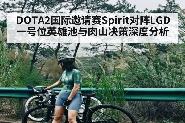 DOTA2国际邀请赛Spirit对阵LGD一号位英雄池与肉山决策深度分析