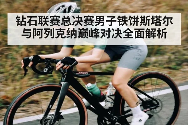钻石联赛总决赛男子铁饼斯塔尔与阿列克纳巅峰对决全面解析